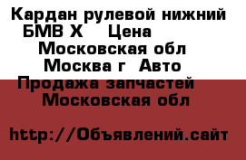 Кардан рулевой нижний БМВ Х1 › Цена ­ 4 500 - Московская обл., Москва г. Авто » Продажа запчастей   . Московская обл.